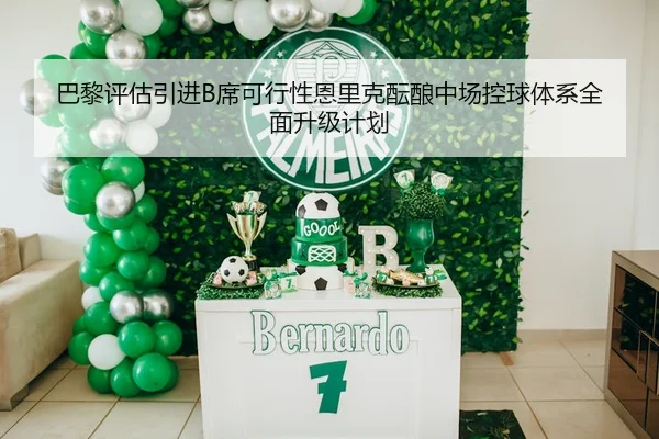 巴黎评估引进B席可行性恩里克酝酿中场控球体系全面升级计划