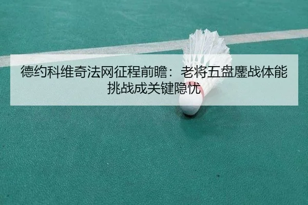 德约科维奇法网征程前瞻：老将五盘鏖战体能挑战成关键隐忧 - HTH